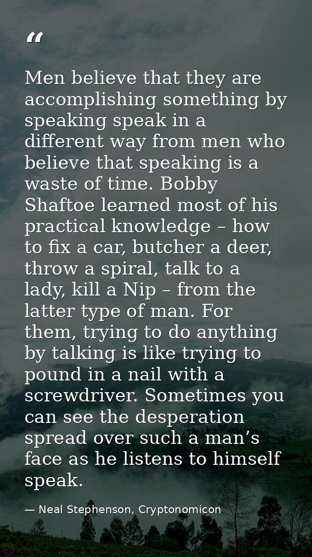 Men believe that they are accomplishing something by speaking speak in a different way from men who believe that speakin — Neal Stephenson, Cryptonomicon