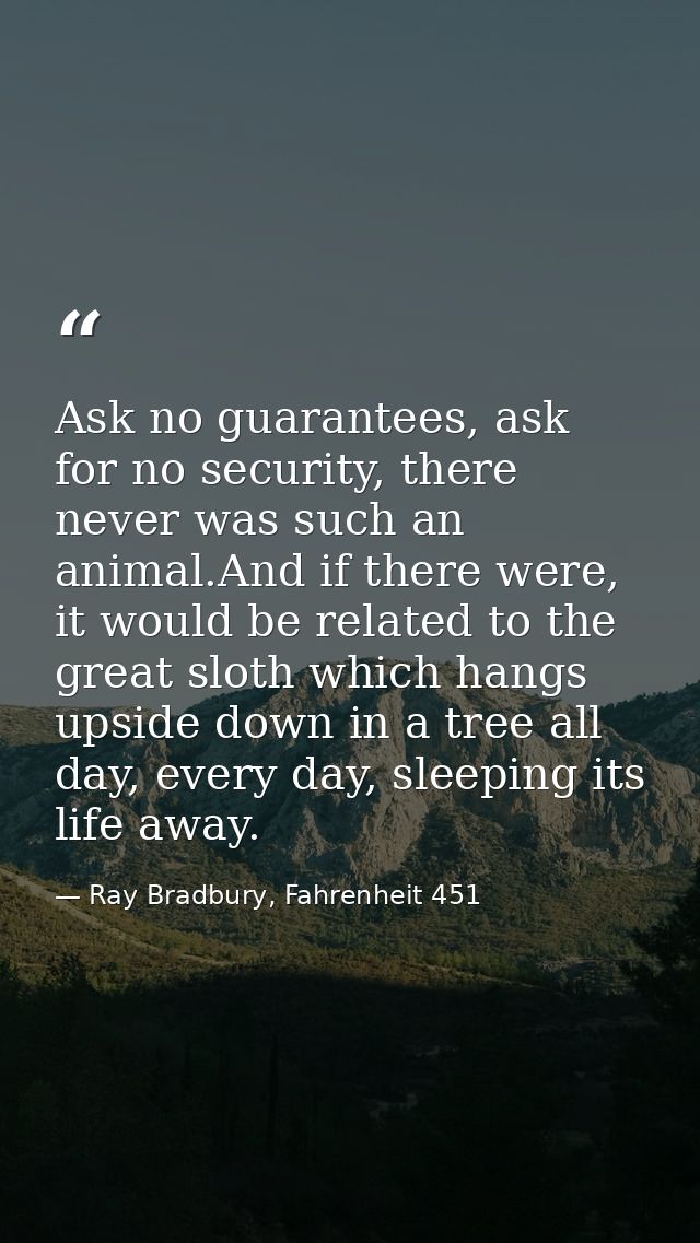 Ask no guarantees, ask for no security, there never was such an animal.And if there were, it would be related to the gre — Ray Bradbury, Fahrenheit 451