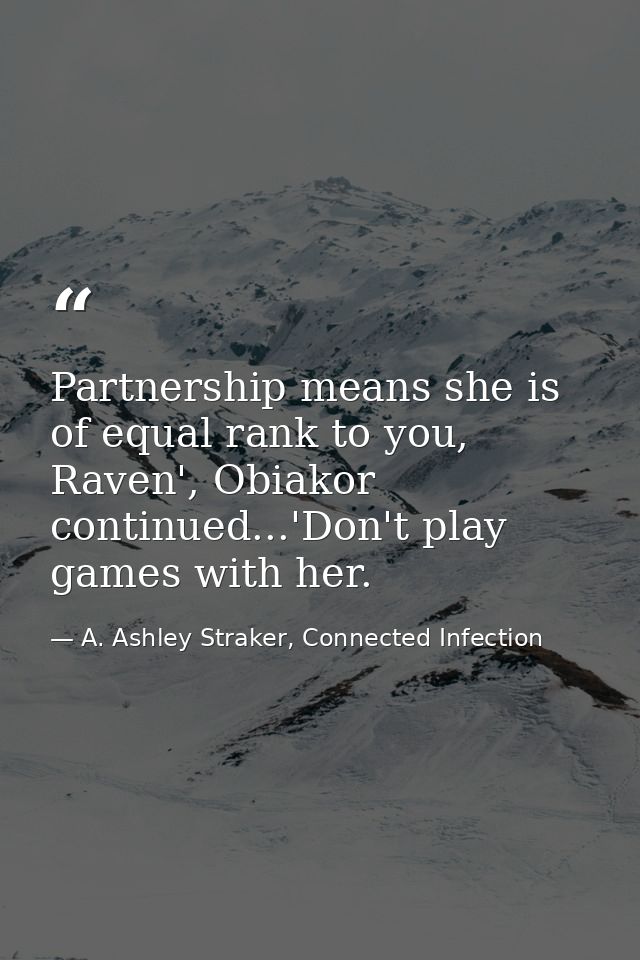 Partnership means she is of equal rank to you, Raven', Obiakor continued...'Don't play games with her. — A. Ashley Straker, Connected Infection