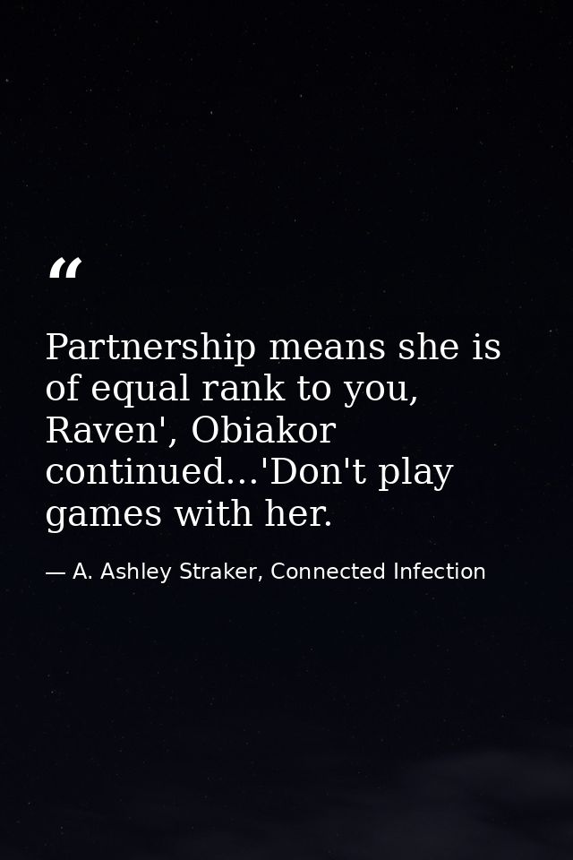 Partnership means she is of equal rank to you, Raven', Obiakor continued...'Don't play games with her. — A. Ashley Straker, Connected Infection