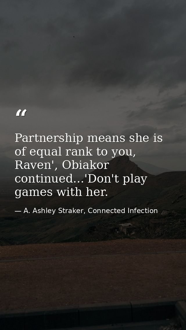 Partnership means she is of equal rank to you, Raven', Obiakor continued...'Don't play games with her. — A. Ashley Straker, Connected Infection
