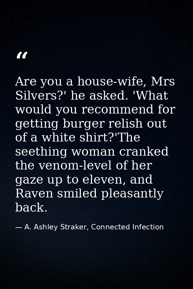 Are you a house-wife, Mrs Silvers?' he asked. 'What would you recommend for getting burger relish out of a white shirt?' — A. Ashley Straker, Connected Infection