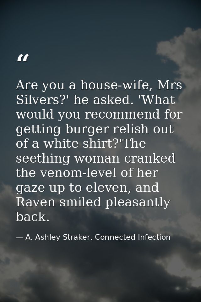 Are you a house-wife, Mrs Silvers?' he asked. 'What would you recommend for getting burger relish out of a white shirt?' — A. Ashley Straker, Connected Infection