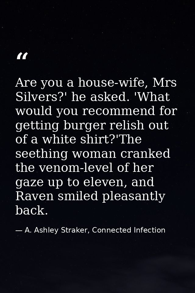 Are you a house-wife, Mrs Silvers?' he asked. 'What would you recommend for getting burger relish out of a white shirt?' — A. Ashley Straker, Connected Infection