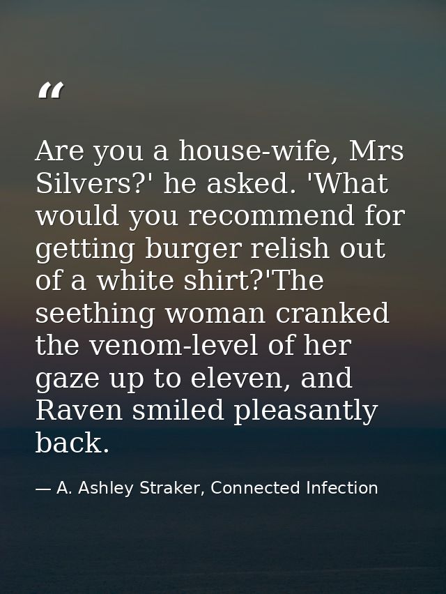 Are you a house-wife, Mrs Silvers?' he asked. 'What would you recommend for getting burger relish out of a white shirt?' — A. Ashley Straker, Connected Infection