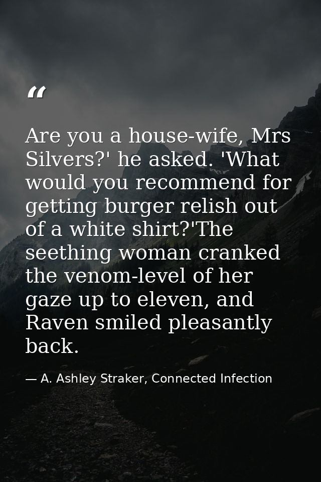 Are you a house-wife, Mrs Silvers?' he asked. 'What would you recommend for getting burger relish out of a white shirt?' — A. Ashley Straker, Connected Infection