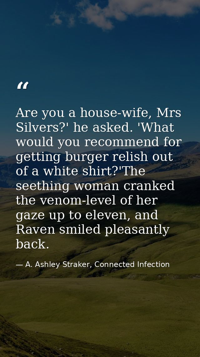 Are you a house-wife, Mrs Silvers?' he asked. 'What would you recommend for getting burger relish out of a white shirt?' — A. Ashley Straker, Connected Infection