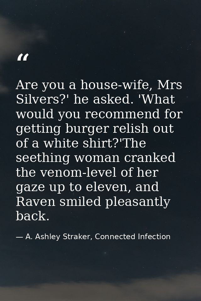 Are you a house-wife, Mrs Silvers?' he asked. 'What would you recommend for getting burger relish out of a white shirt?' — A. Ashley Straker, Connected Infection