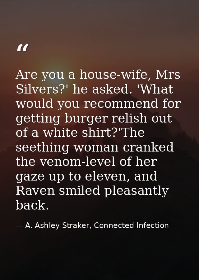 Are you a house-wife, Mrs Silvers?' he asked. 'What would you recommend for getting burger relish out of a white shirt?' — A. Ashley Straker, Connected Infection