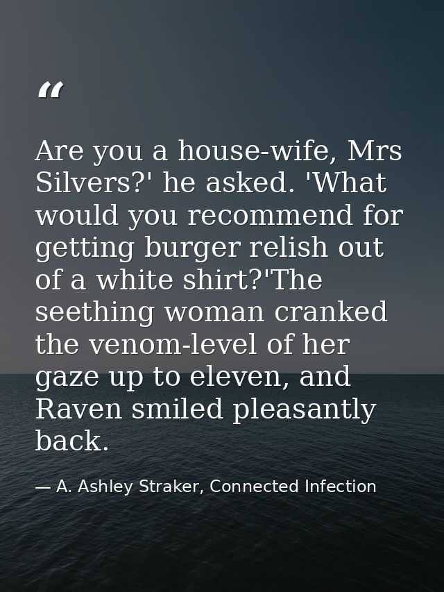 Are you a house-wife, Mrs Silvers?' he asked. 'What would you recommend for getting burger relish out of a white shirt?' — A. Ashley Straker, Connected Infection
