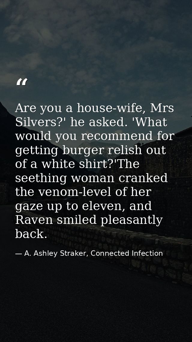 Are you a house-wife, Mrs Silvers?' he asked. 'What would you recommend for getting burger relish out of a white shirt?' — A. Ashley Straker, Connected Infection