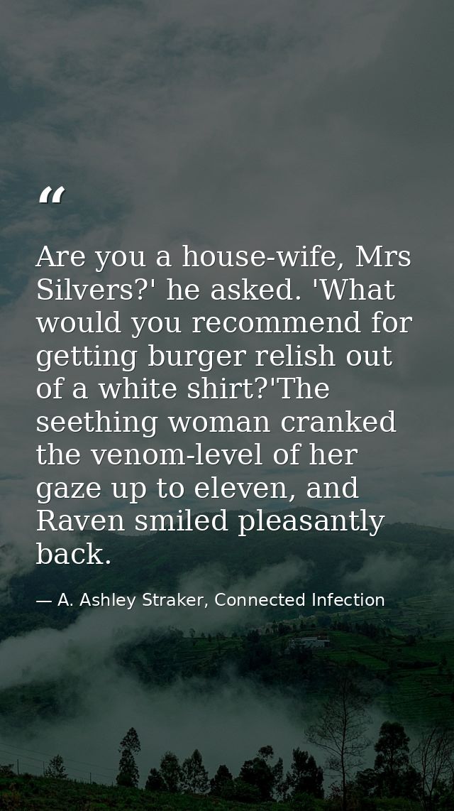 Are you a house-wife, Mrs Silvers?' he asked. 'What would you recommend for getting burger relish out of a white shirt?' — A. Ashley Straker, Connected Infection