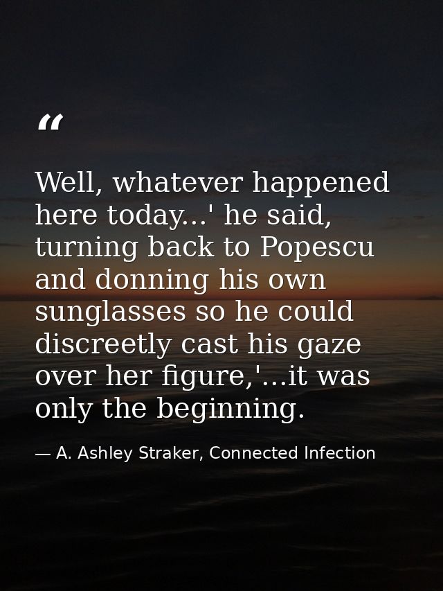 Well, whatever happened here today...' he said, turning back to Popescu and donning his own sunglasses so he could discr — A. Ashley Straker, Connected Infection
