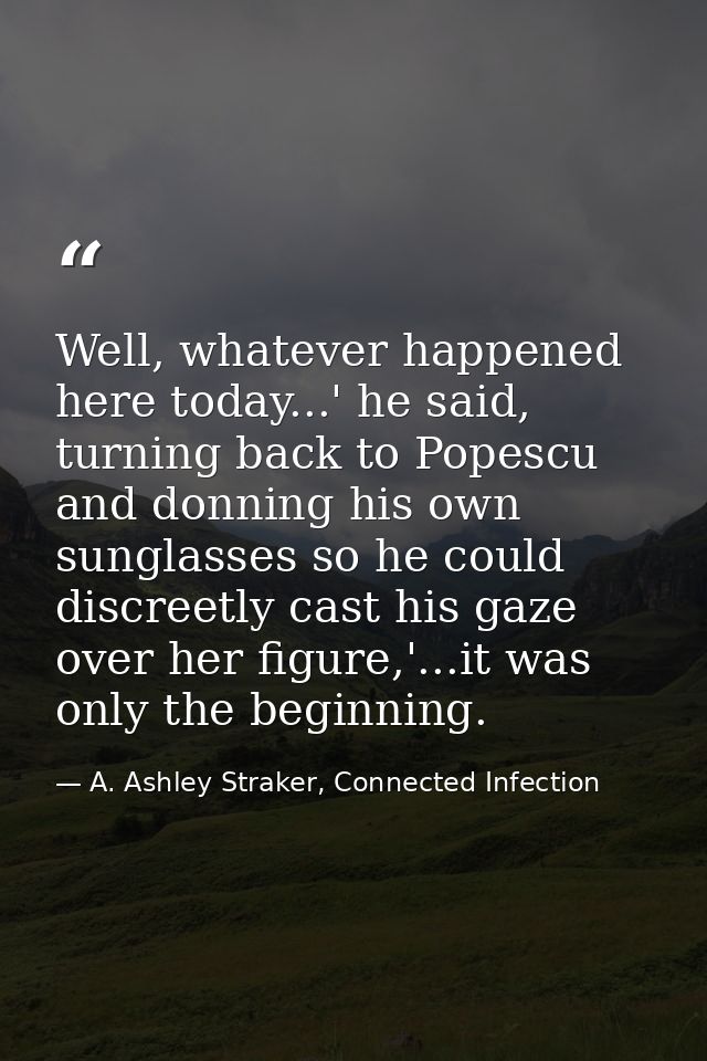 Well, whatever happened here today...' he said, turning back to Popescu and donning his own sunglasses so he could discr — A. Ashley Straker, Connected Infection