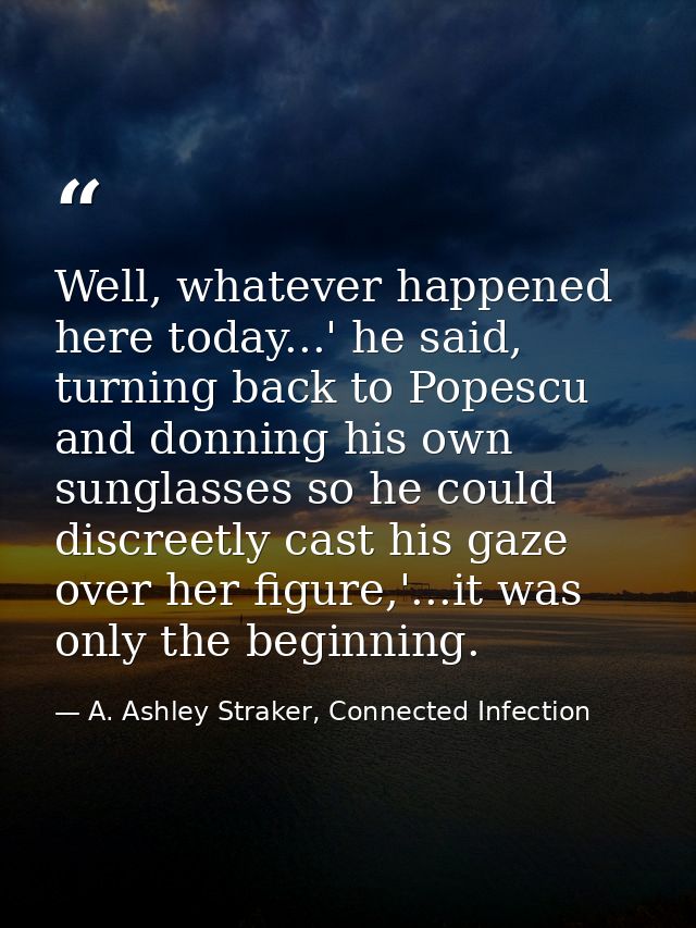 Well, whatever happened here today...' he said, turning back to Popescu and donning his own sunglasses so he could discr — A. Ashley Straker, Connected Infection