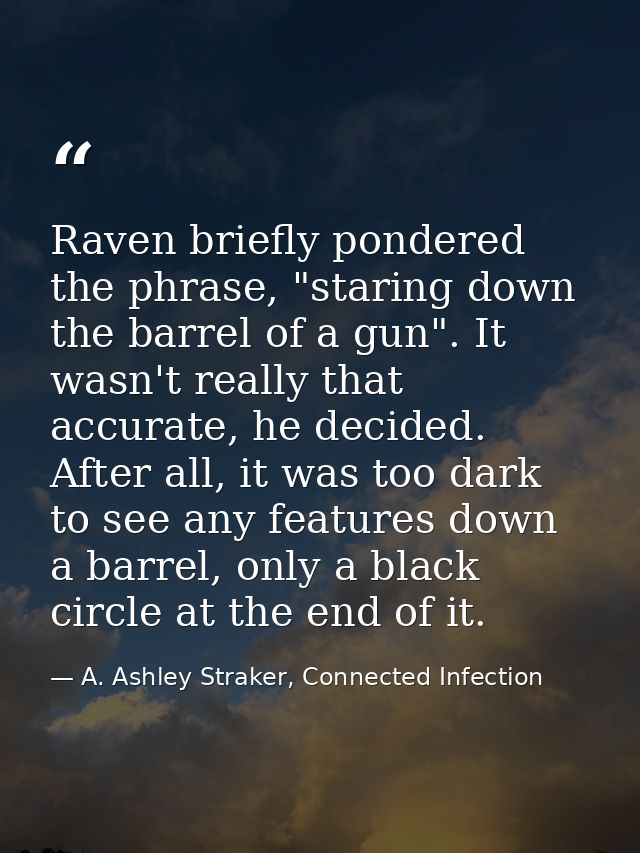 Raven briefly pondered the phrase, "staring down the barrel of a gun". It wasn't really that accurate, he decided. After — A. Ashley Straker, Connected Infection