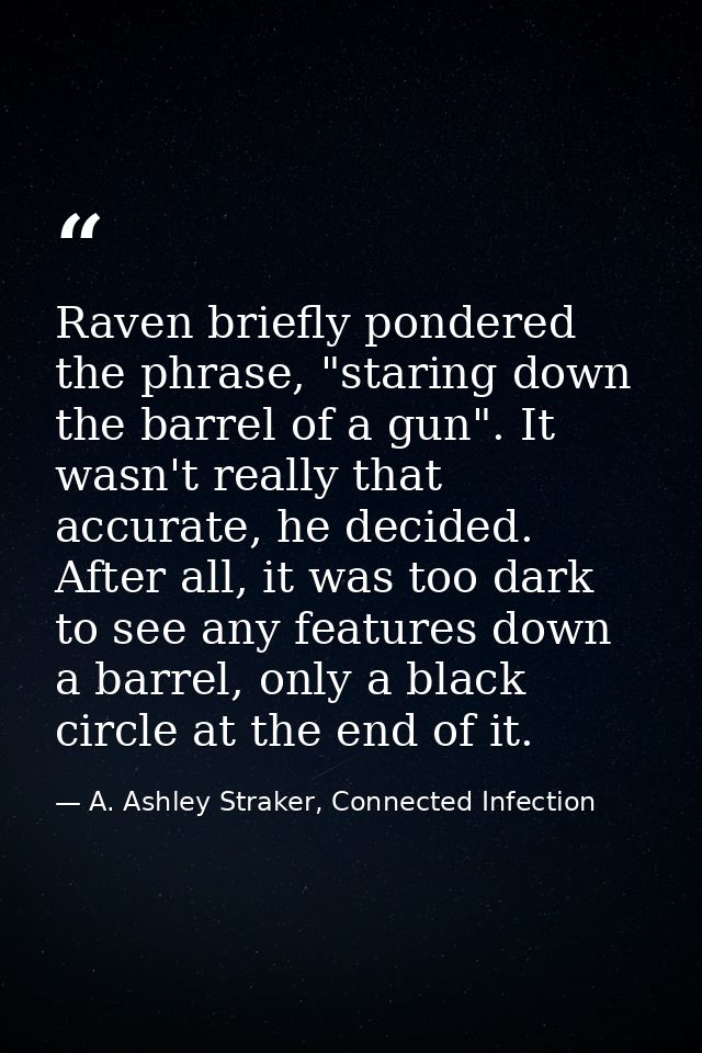 Raven briefly pondered the phrase, "staring down the barrel of a gun". It wasn't really that accurate, he decided. After — A. Ashley Straker, Connected Infection