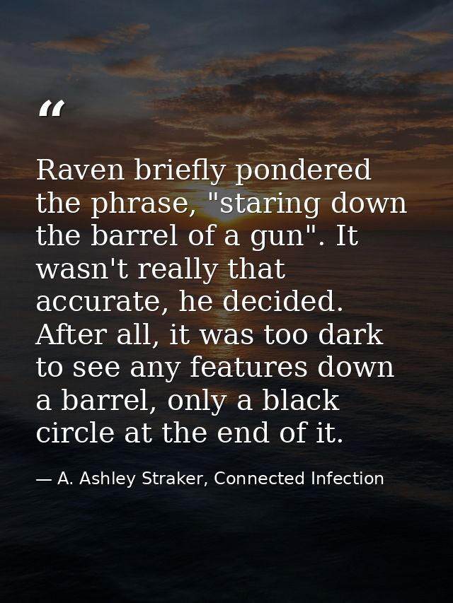 Raven briefly pondered the phrase, "staring down the barrel of a gun". It wasn't really that accurate, he decided. After — A. Ashley Straker, Connected Infection