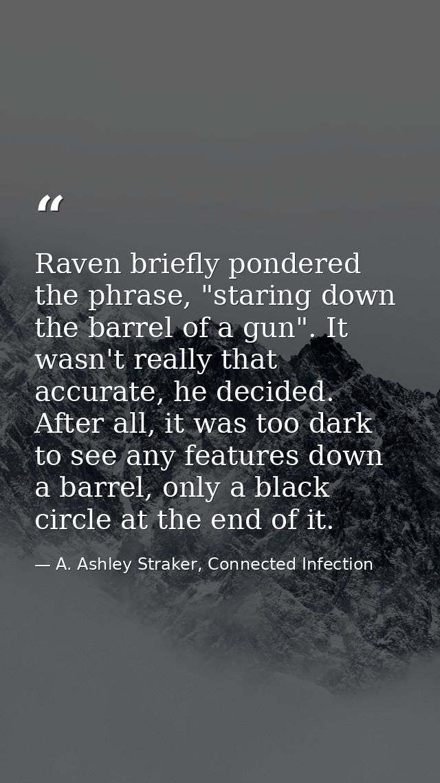 Raven briefly pondered the phrase, "staring down the barrel of a gun". It wasn't really that accurate, he decided. After — A. Ashley Straker, Connected Infection