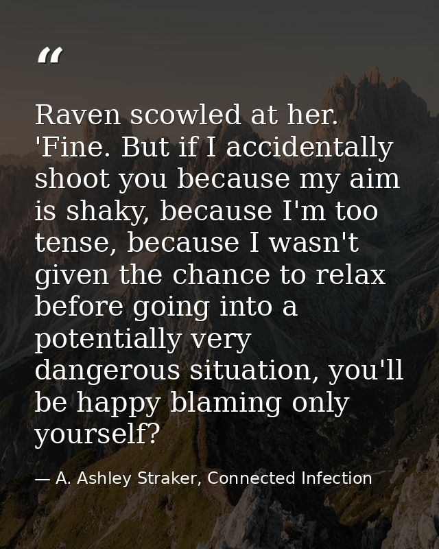Raven scowled at her. 'Fine. But if I accidentally shoot you because my aim is shaky, because I'm too tense, because I w — A. Ashley Straker, Connected Infection