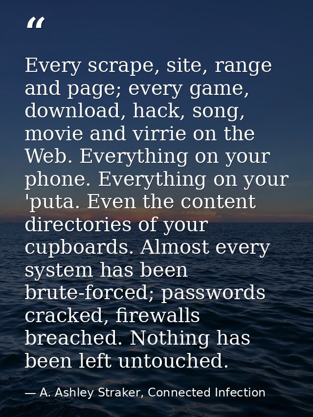 Every scrape, site, range and page; every game, download, hack, song, movie and virrie on the Web. Everything on your ph — A. Ashley Straker, Connected Infection