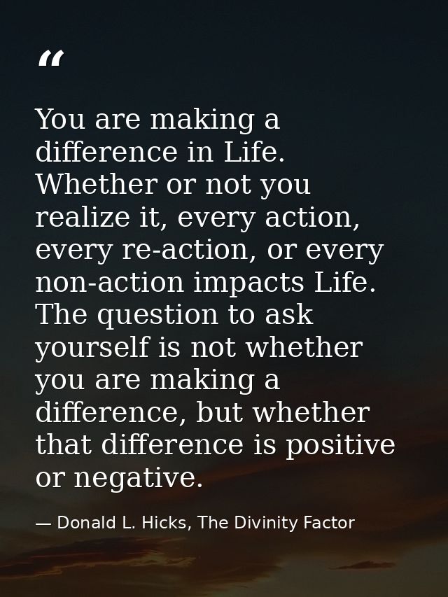 You are making a difference in Life. Whether or not you realize it, every action, every re-action, or every non-action i — Donald L. Hicks, The Divinity Factor