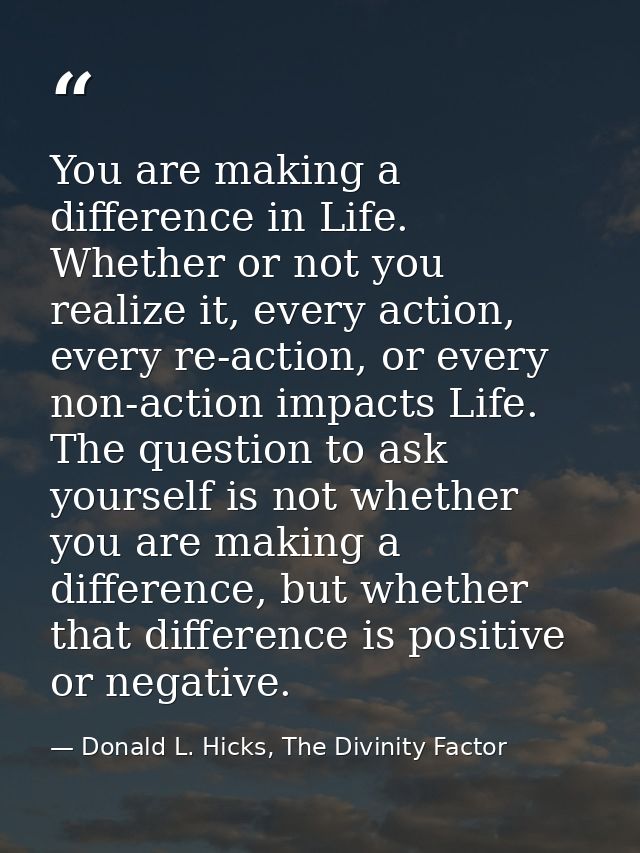 You are making a difference in Life. Whether or not you realize it, every action, every re-action, or every non-action i — Donald L. Hicks, The Divinity Factor