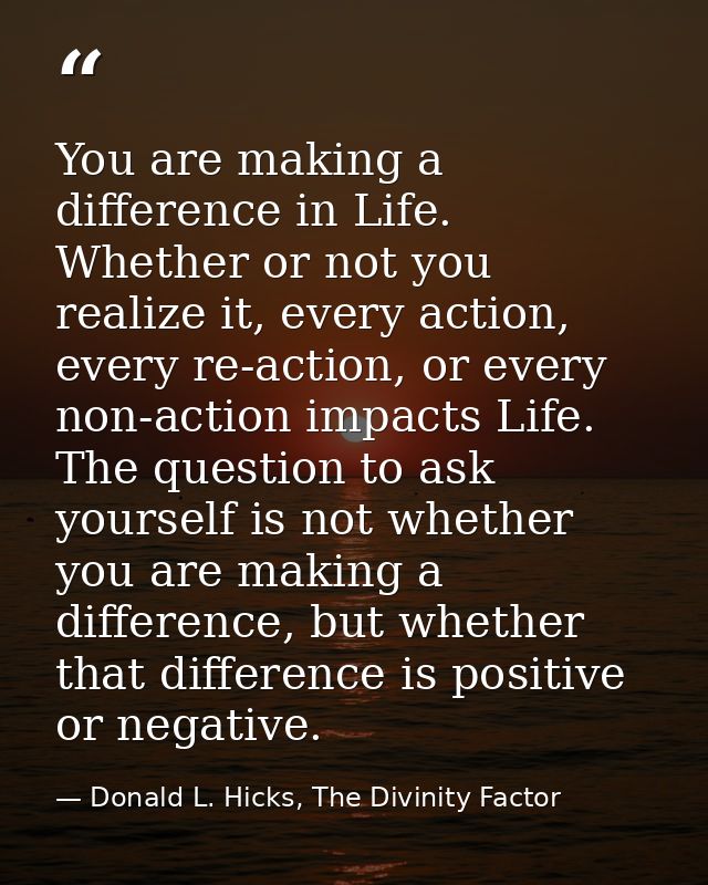 You are making a difference in Life. Whether or not you realize it, every action, every re-action, or every non-action i — Donald L. Hicks, The Divinity Factor