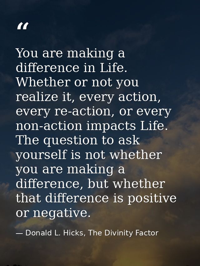 You are making a difference in Life. Whether or not you realize it, every action, every re-action, or every non-action i — Donald L. Hicks, The Divinity Factor