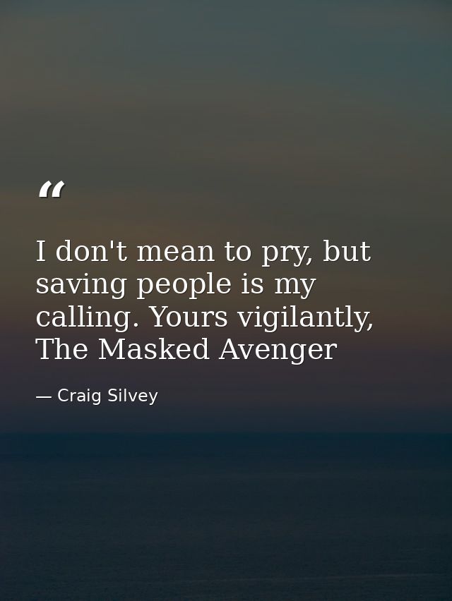 I don't mean to pry, but saving people is my calling. Yours vigilantly, The Masked Avenger — Craig Silvey