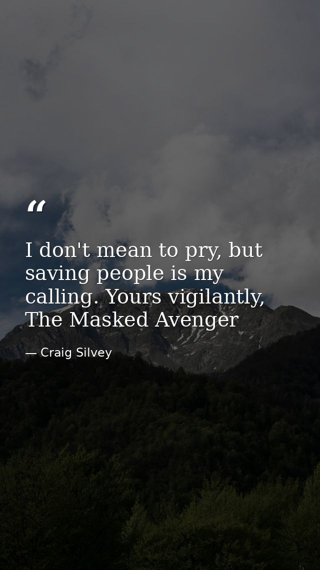 I don't mean to pry, but saving people is my calling. Yours vigilantly, The Masked Avenger — Craig Silvey