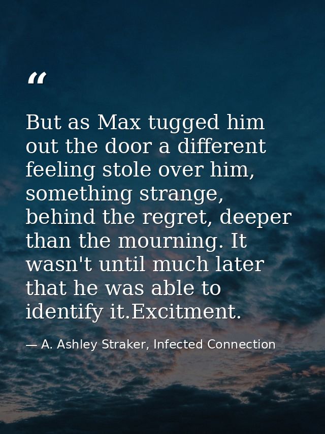 But as Max tugged him out the door a different feeling stole over him, something strange, behind the regret, deeper than — A. Ashley Straker, Infected Connection