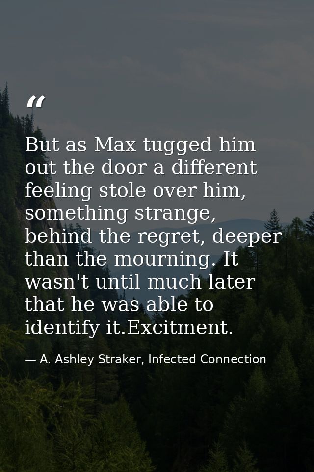 But as Max tugged him out the door a different feeling stole over him, something strange, behind the regret, deeper than — A. Ashley Straker, Infected Connection
