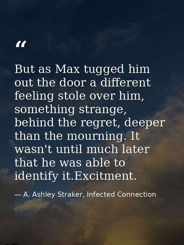 But as Max tugged him out the door a different feeling stole over him, something strange, behind the regret, deeper than — A. Ashley Straker, Infected Connection
