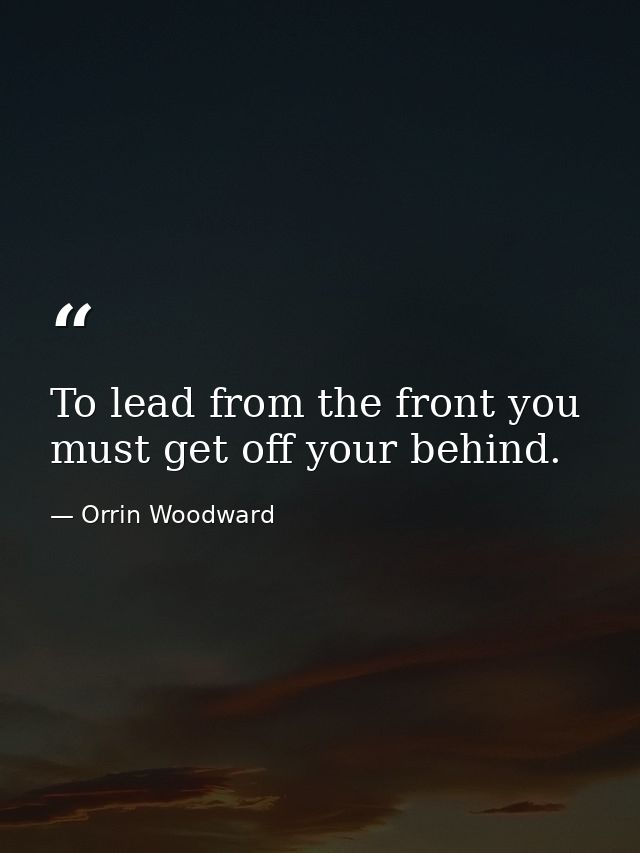 To lead from the front you must get off your behind. — Orrin Woodward