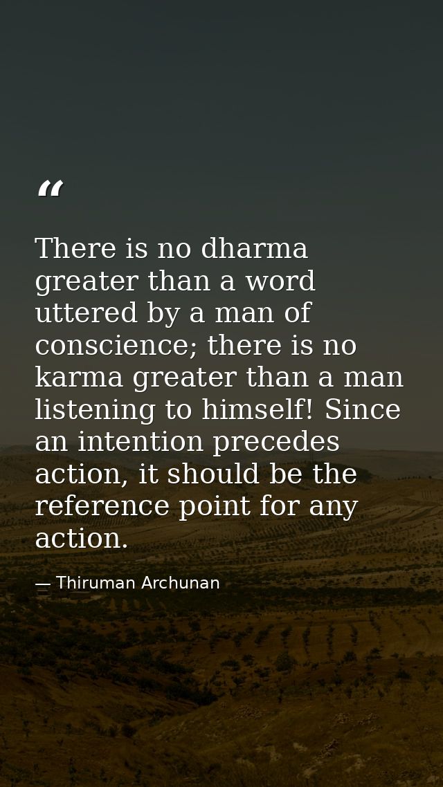 There is no dharma greater than a word uttered by a man of conscience; there is no karma greater than a man listening to — Thiruman Archunan