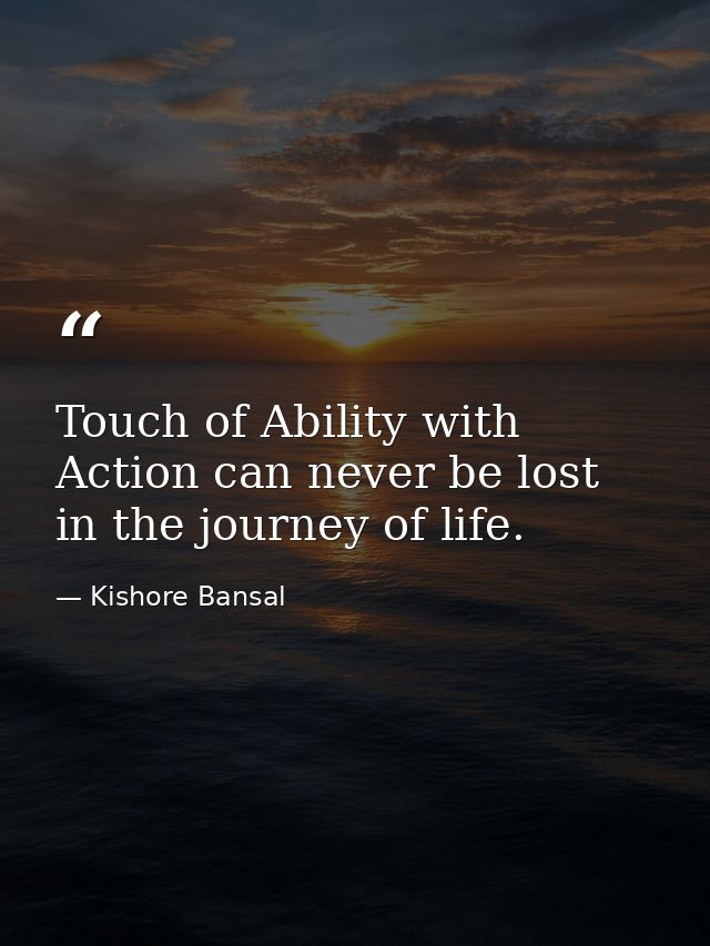 Touch of Ability with Action can never be lost in the journey of life. — Kishore Bansal