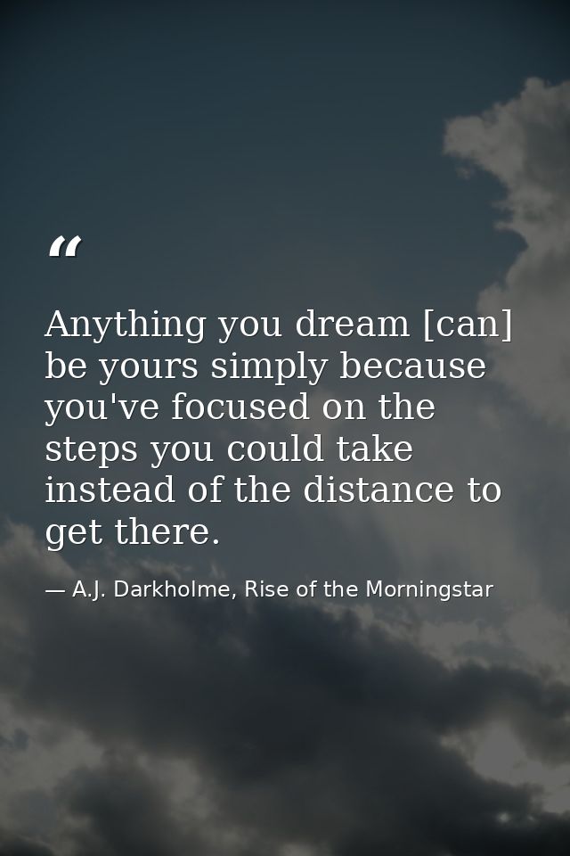 Anything you dream [can] be yours simply because you've focused on the steps you could take instead of the distance to g — A.J. Darkholme, Rise of the Morningstar