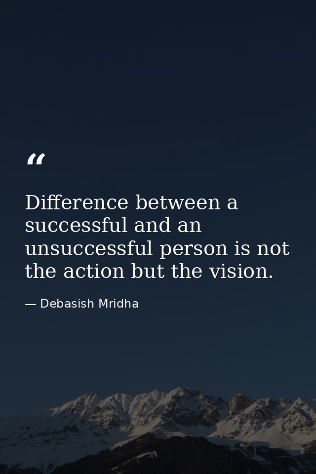 Difference between a successful and an unsuccessful person is not the action but the vision. — Debasish Mridha