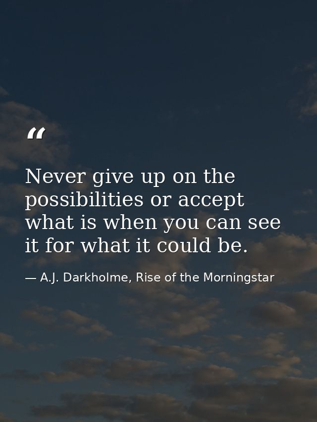 Never give up on the possibilities or accept what is when you can see it for what it could be. — A.J. Darkholme, Rise of the Morningstar