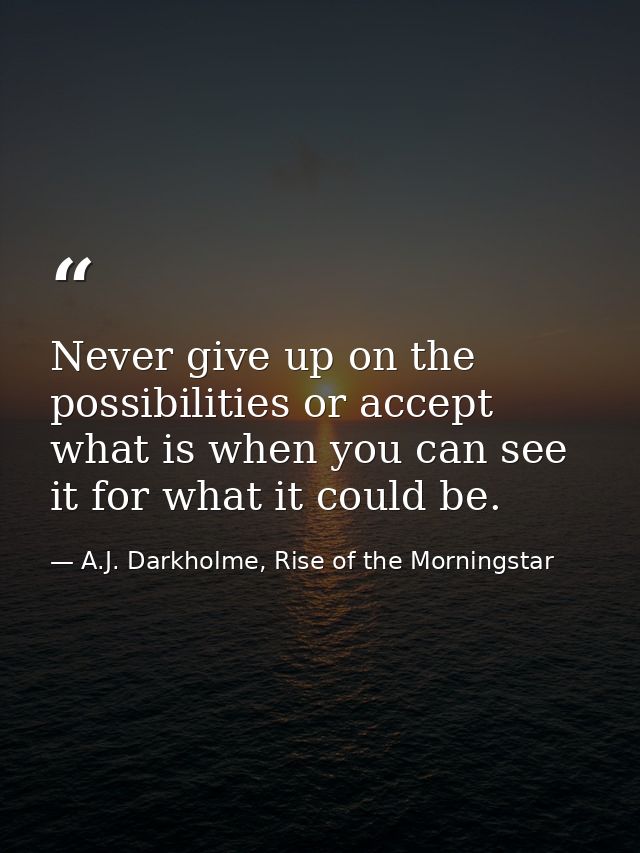 Never give up on the possibilities or accept what is when you can see it for what it could be. — A.J. Darkholme, Rise of the Morningstar
