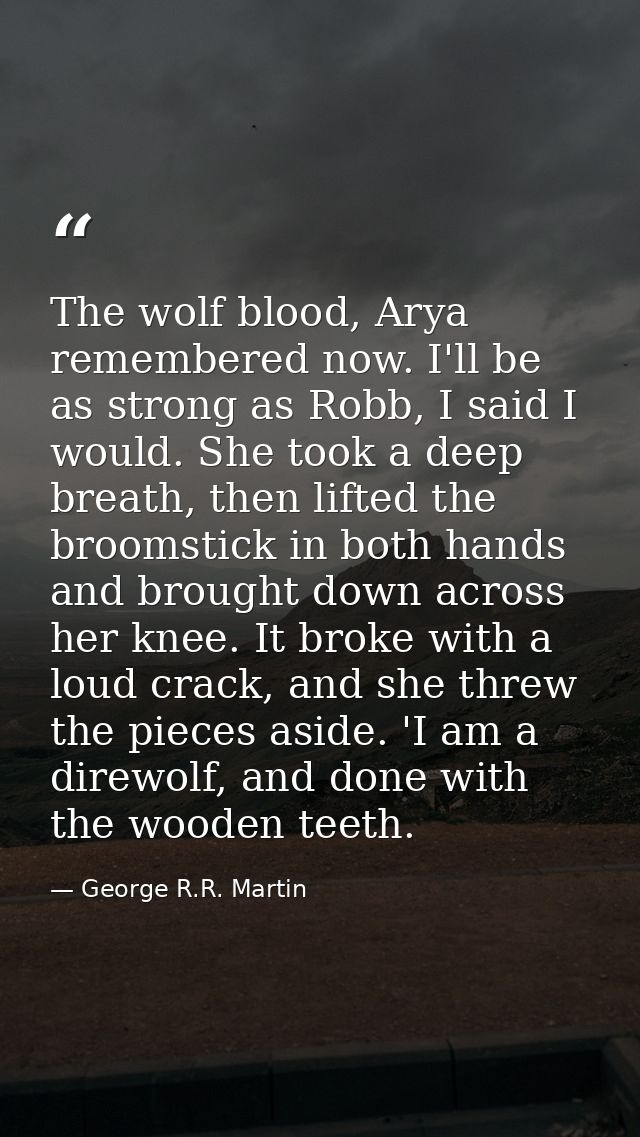 The wolf blood, Arya remembered now. I'll be as strong as Robb, I said I would. She took a deep breath, then lifted the  — George R.R. Martin