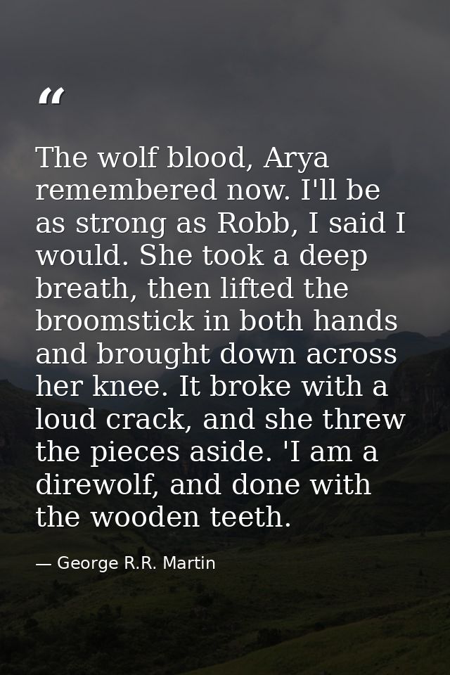 The wolf blood, Arya remembered now. I'll be as strong as Robb, I said I would. She took a deep breath, then lifted the  — George R.R. Martin