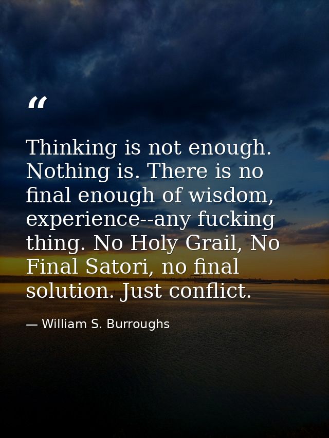 Thinking is not enough. Nothing is. There is no final enough of wisdom, experience--any fucking thing. No Holy Grail, No — William S. Burroughs