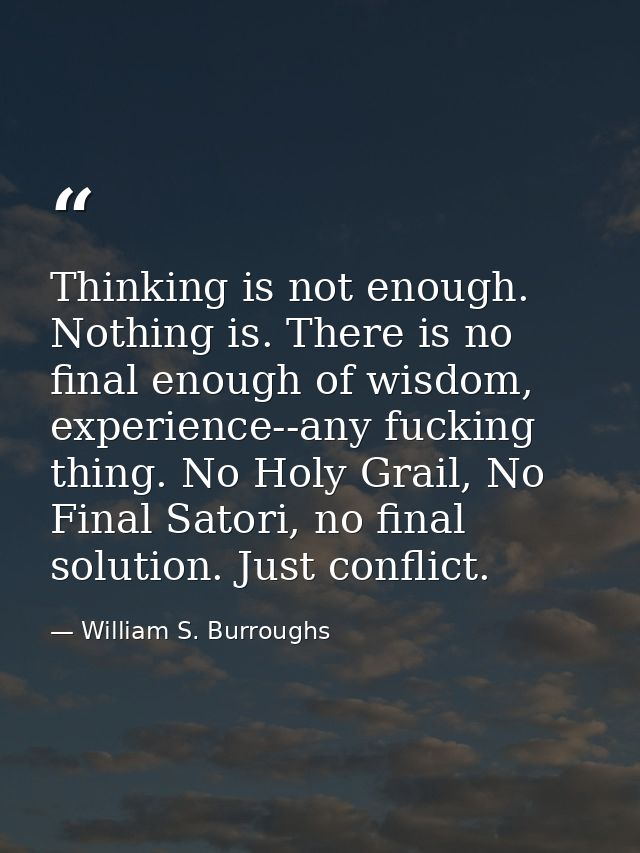 Thinking is not enough. Nothing is. There is no final enough of wisdom, experience--any fucking thing. No Holy Grail, No — William S. Burroughs