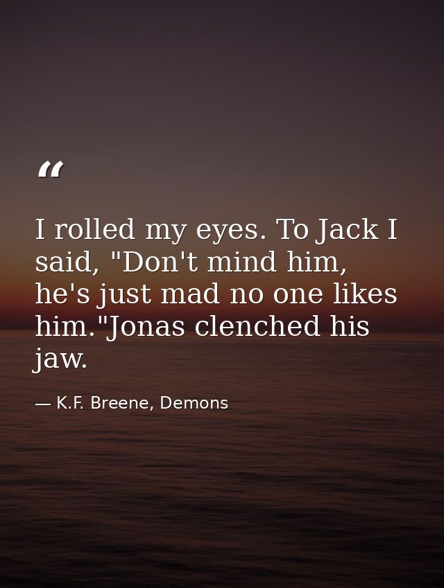 I rolled my eyes. To Jack I said, "Don't mind him, he's just mad no one likes him."Jonas clenched his jaw. — K.F. Breene, Demons