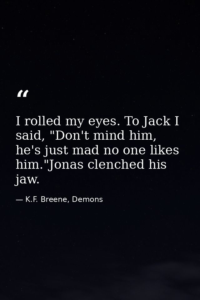 I rolled my eyes. To Jack I said, "Don't mind him, he's just mad no one likes him."Jonas clenched his jaw. — K.F. Breene, Demons