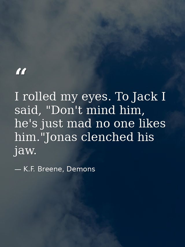 I rolled my eyes. To Jack I said, "Don't mind him, he's just mad no one likes him."Jonas clenched his jaw. — K.F. Breene, Demons