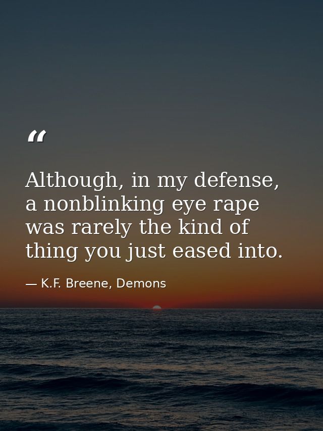 Although, in my defense, a nonblinking eye rape was rarely the kind of thing you just eased into. — K.F. Breene, Demons
