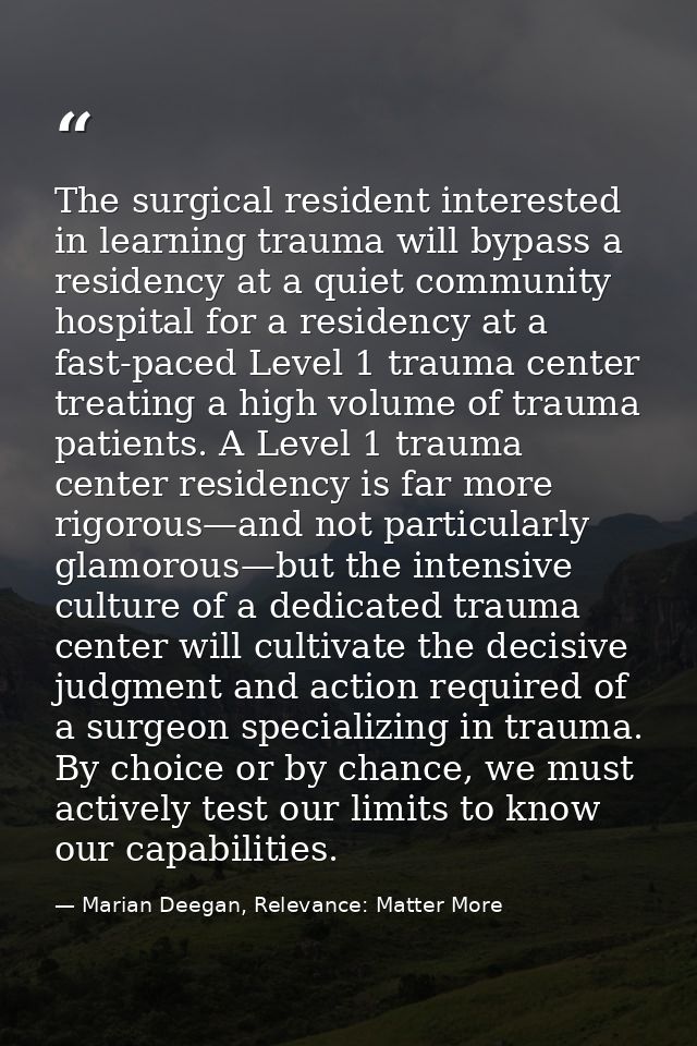 The surgical resident interested in learning trauma will bypass a residency at a quiet community hospital for a residenc — Marian Deegan, Relevance: Matter More